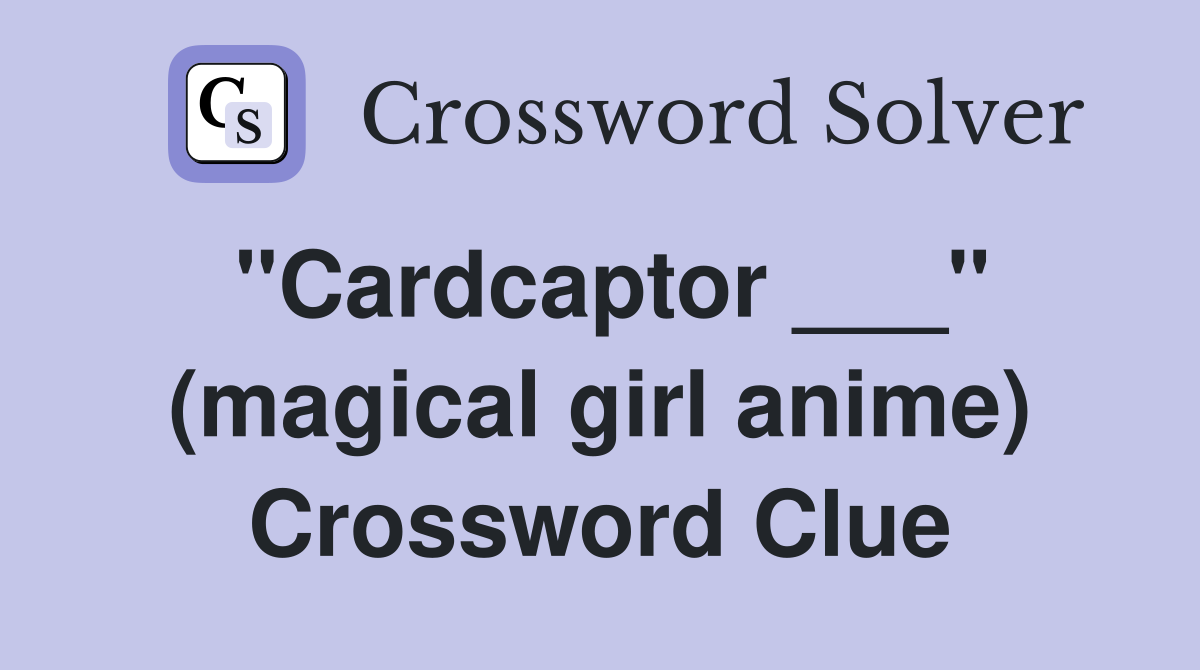 "Cardcaptor ___" (magical girl anime) Crossword Clue