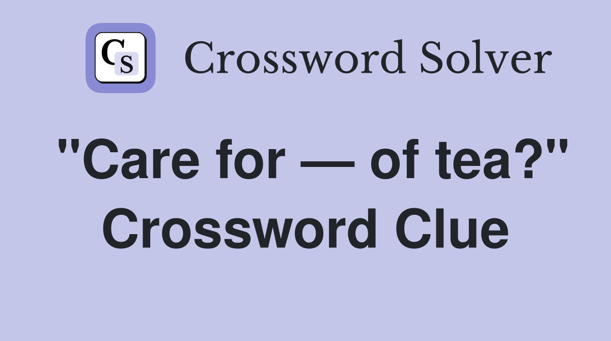 "Care for — of tea?" Crossword Clue