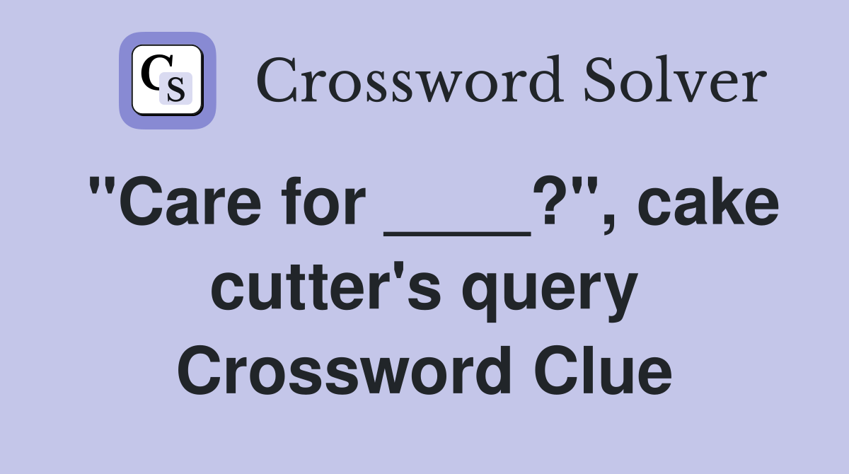 "Care for ____?", cake cutter's query Crossword Clue