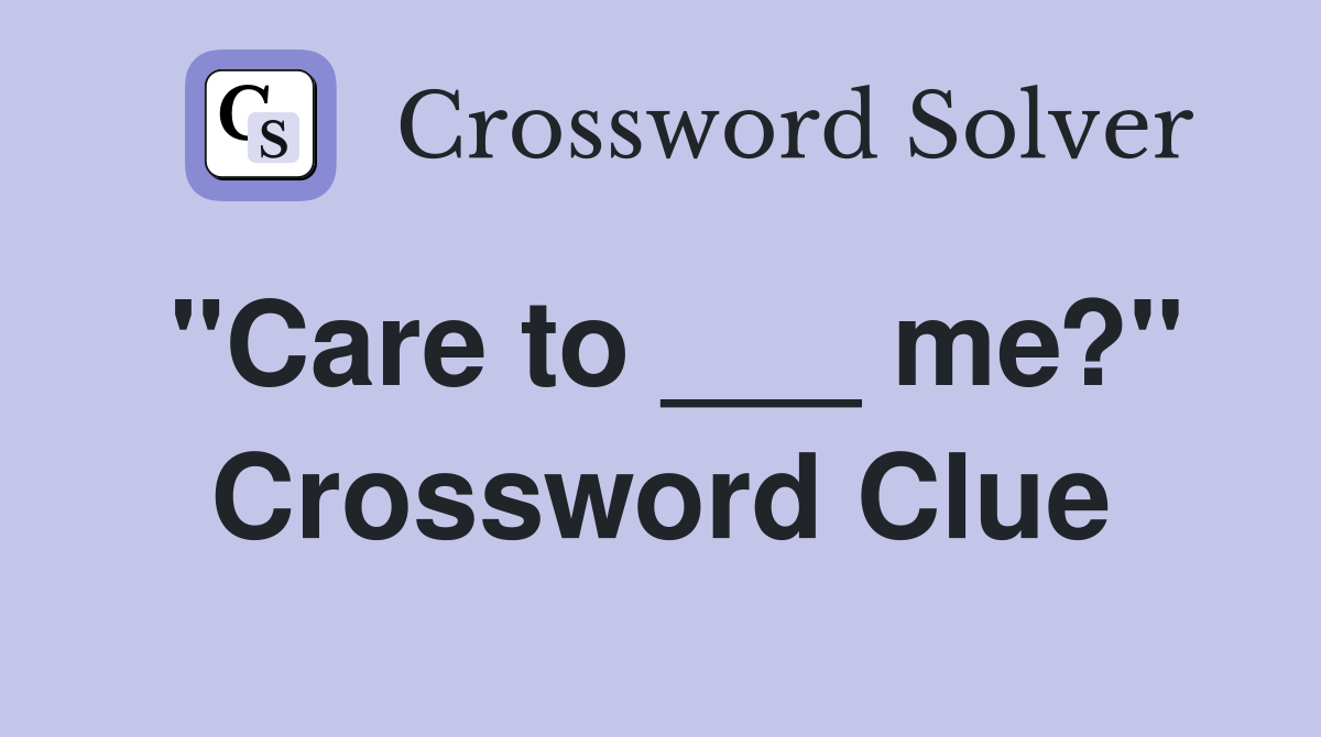 "Care to ___ me?" Crossword Clue