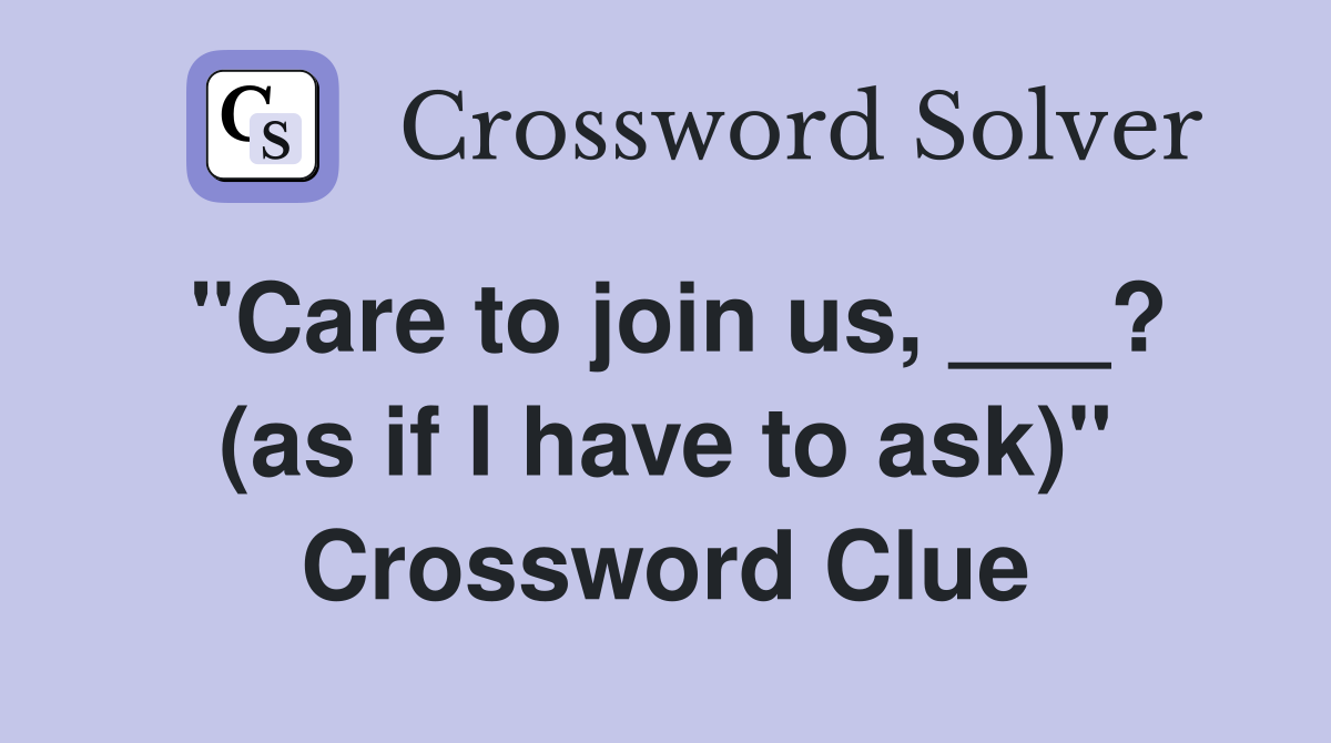 "Care to join us, ___? (as if I have to ask)" Crossword Clue