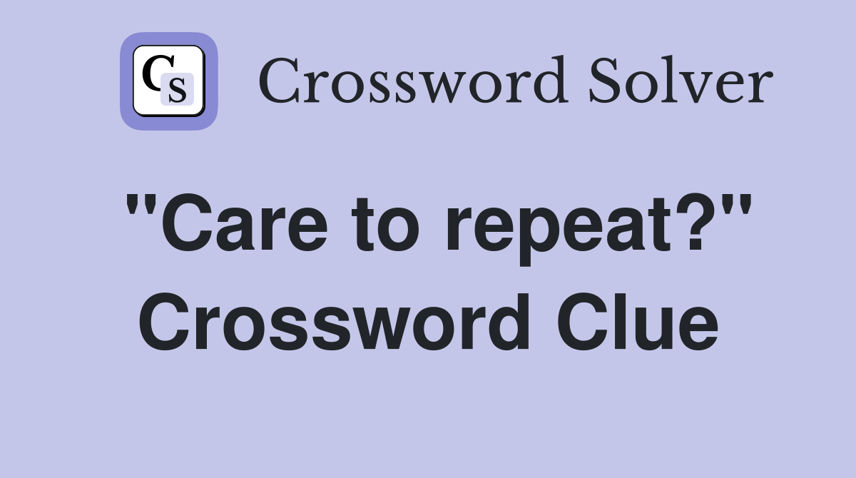 "Care to repeat?" Crossword Clue