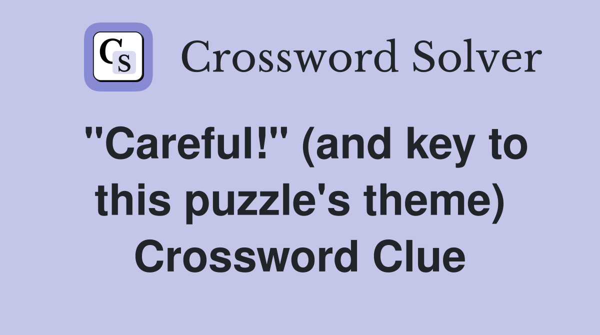 "Careful!" (and key to this puzzle's theme) Crossword Clue