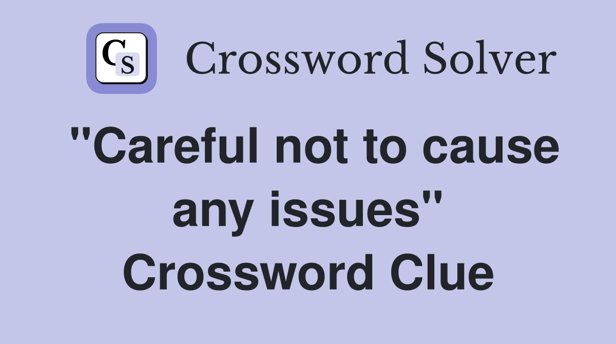 "Careful not to cause any issues" Crossword Clue