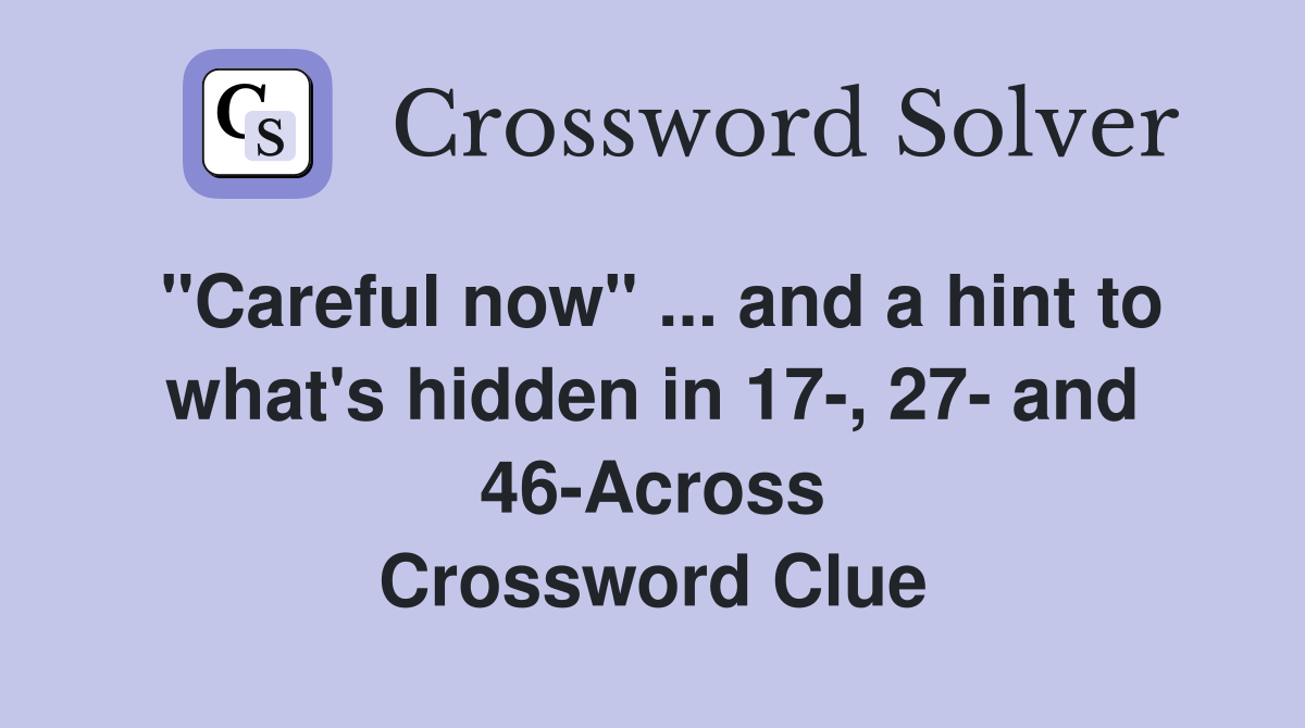 "Careful now" ... and a hint to what's hidden in 17-, 27- and 46-Across Crossword Clue