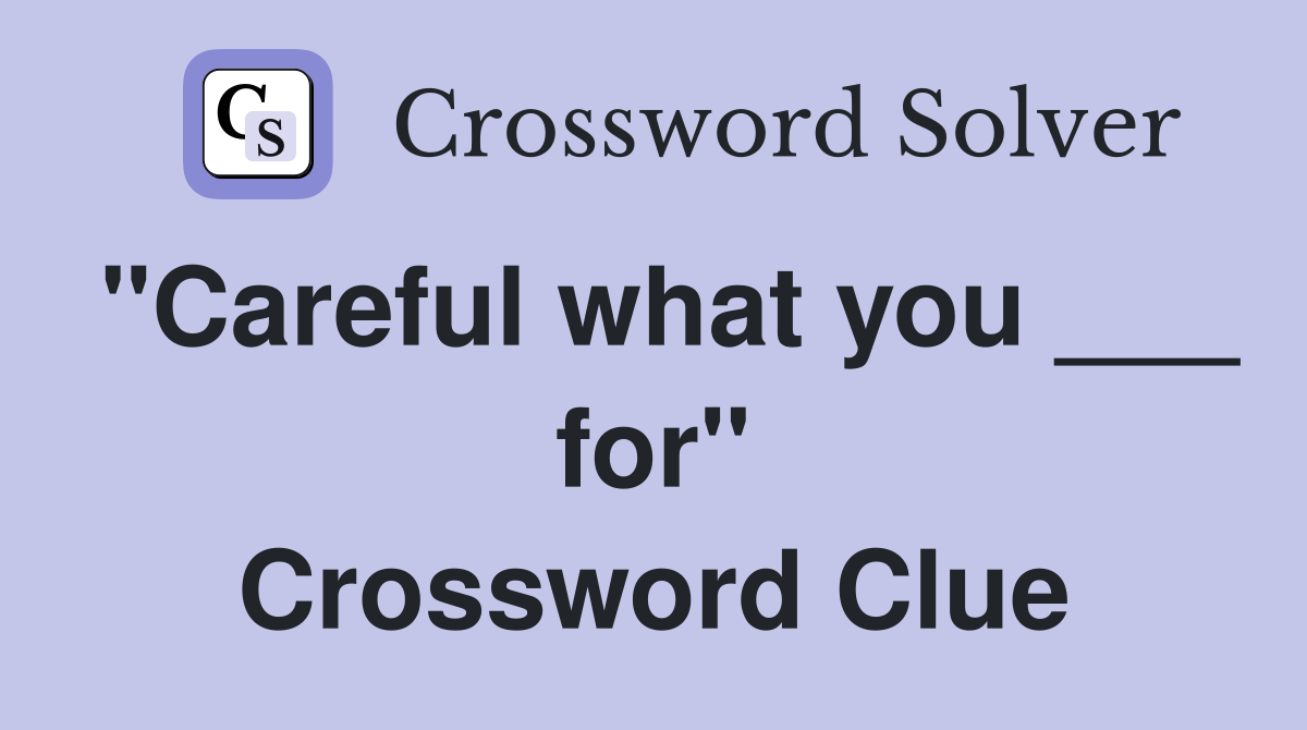 "Careful what you ___ for" Crossword Clue