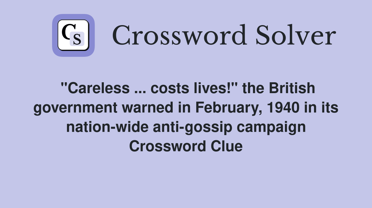 "Careless ... costs lives!" the British government warned in February, 1940 in its nation-wide anti-gossip campaign Crossword Clue