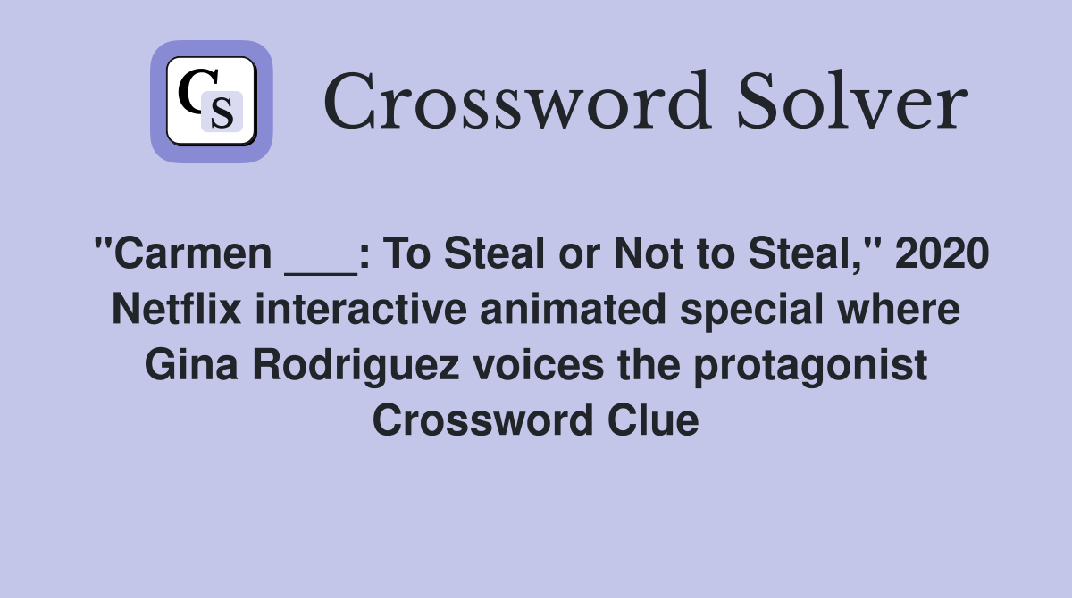 "Carmen ___: To Steal or Not to Steal," 2020 Netflix interactive animated special where Gina Rodriguez voices the protagonist Crossword Clue