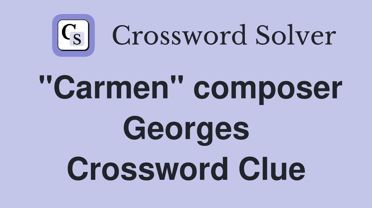 "Carmen" composer Georges Crossword Clue