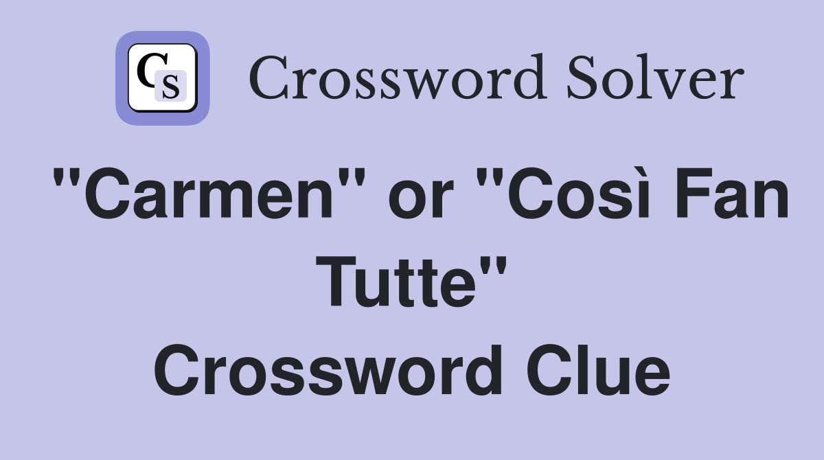 "Carmen" or "Così Fan Tutte" Crossword Clue