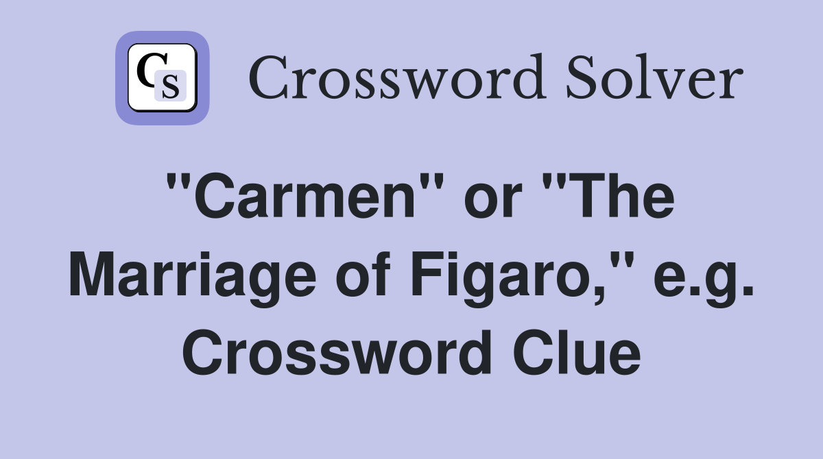"Carmen" or "The Marriage of Figaro," e.g. Crossword Clue