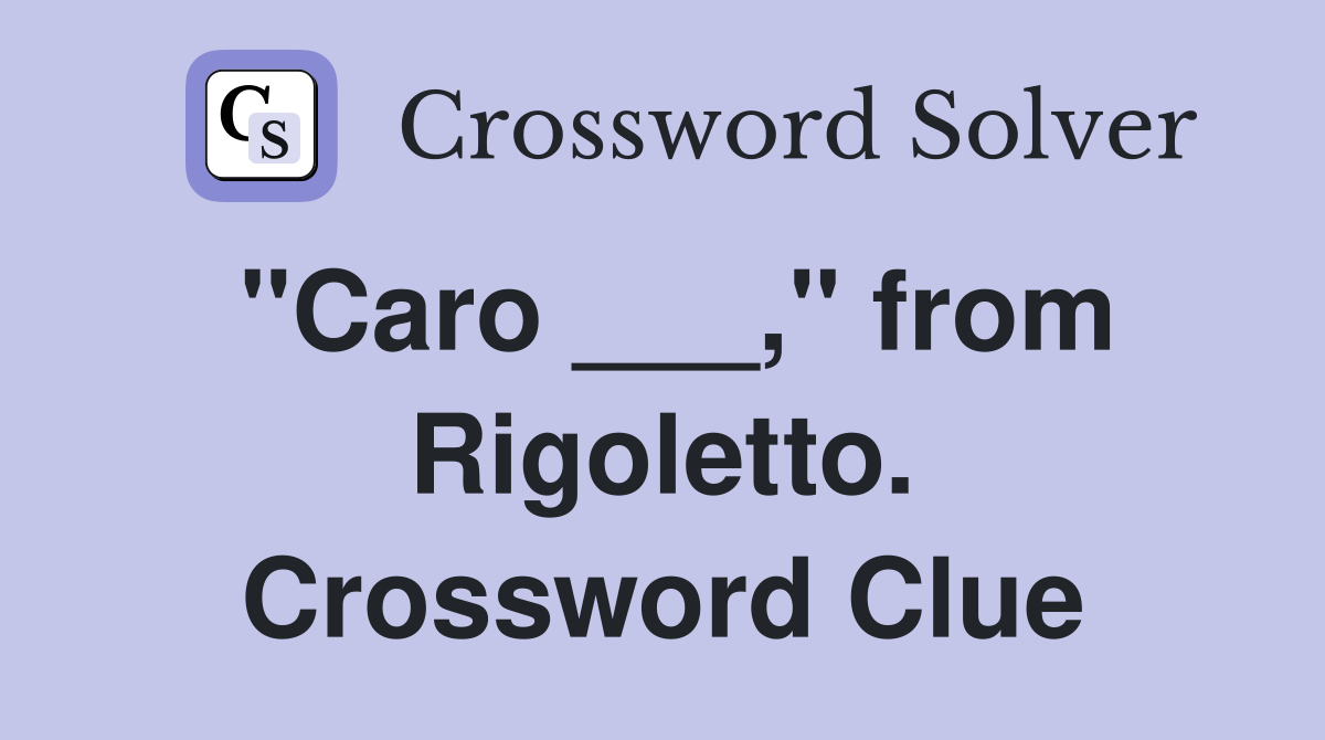 "Caro ___," from Rigoletto. Crossword Clue