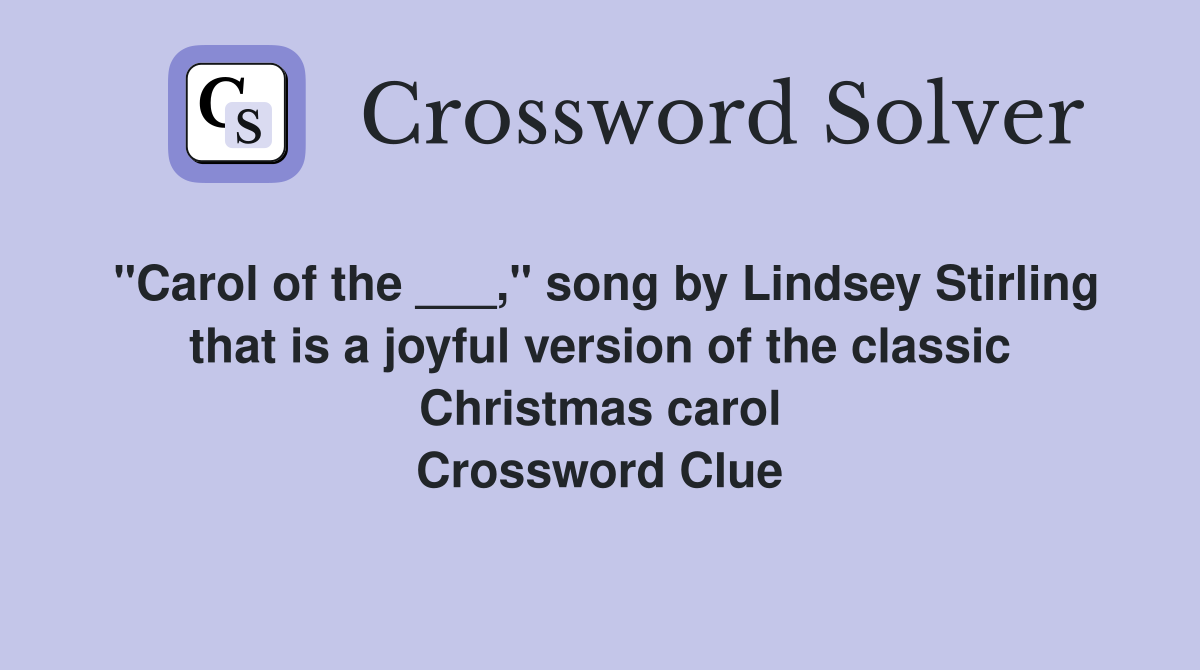 "Carol of the ___," song by Lindsey Stirling that is a joyful version of the classic Christmas carol Crossword Clue