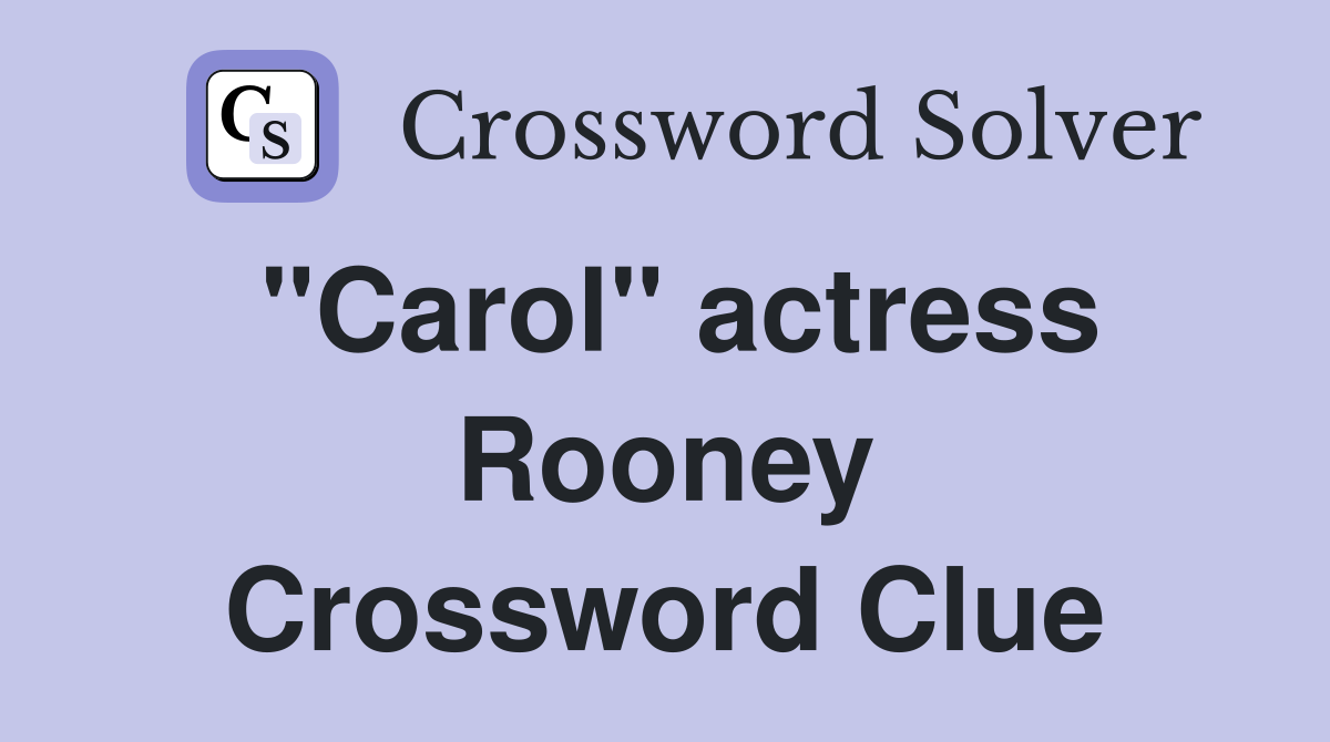 "Carol" actress Rooney Crossword Clue