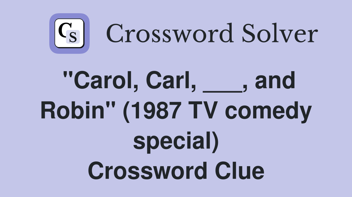 "Carol, Carl, ___, and Robin" (1987 TV comedy special) Crossword Clue