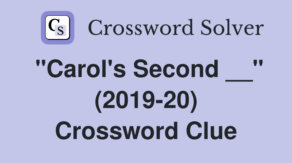 "Carol's Second __" (2019-20) Crossword Clue