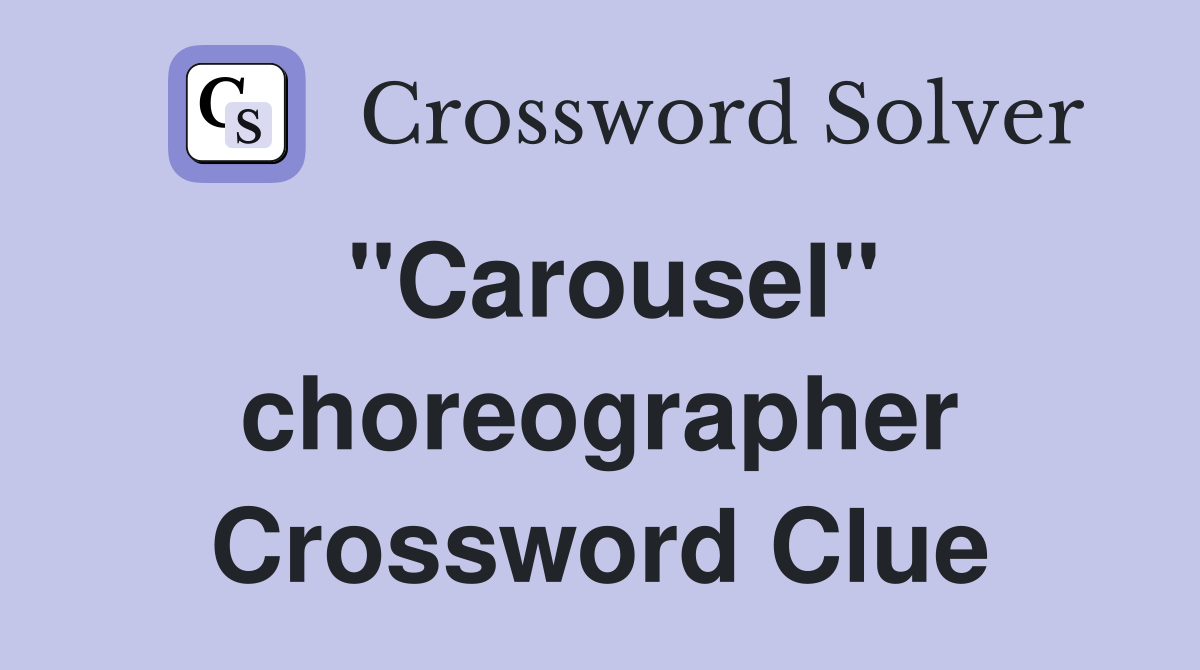 "Carousel" choreographer Crossword Clue