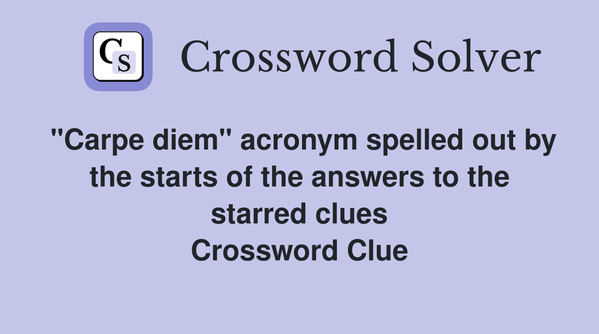 "Carpe diem" acronym spelled out by the starts of the answers to the starred clues Crossword Clue