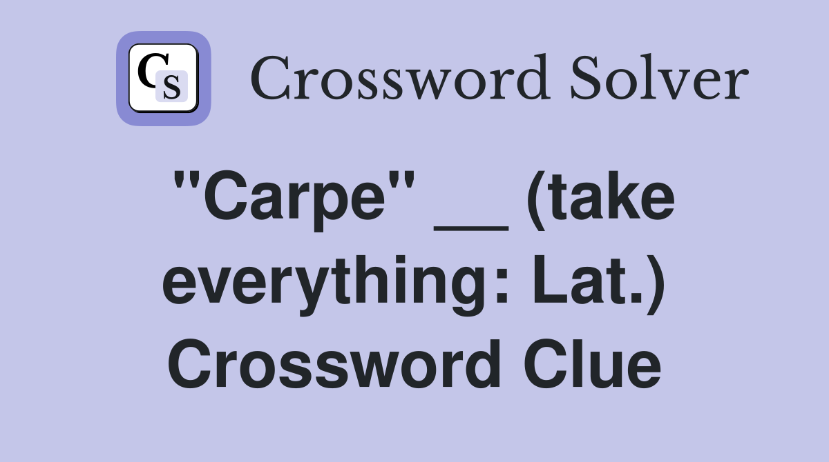 "Carpe" __ (take everything: Lat.) Crossword Clue