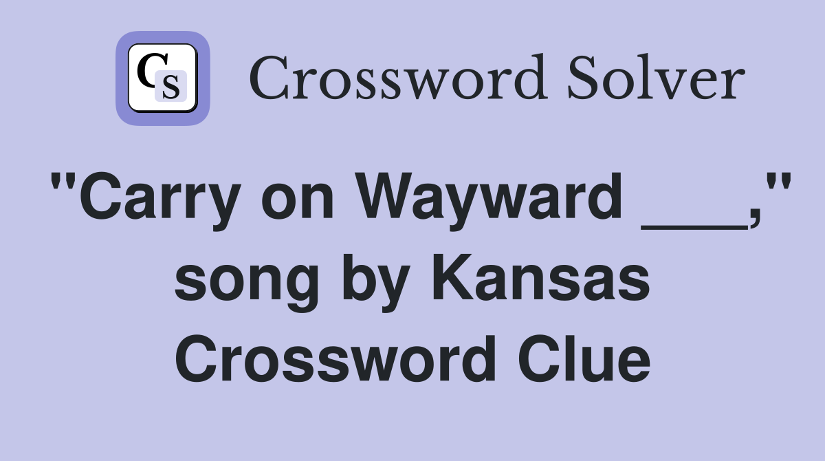 "Carry on Wayward ___," song by Kansas Crossword Clue