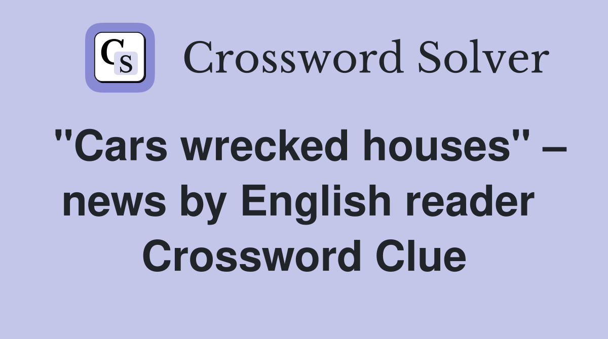 "Cars wrecked houses" – news by English reader  Crossword Clue