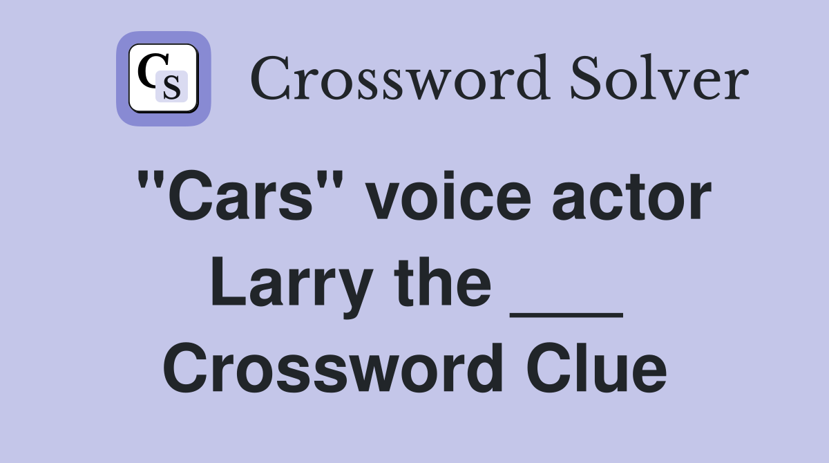 "Cars" voice actor Larry the ___ Crossword Clue