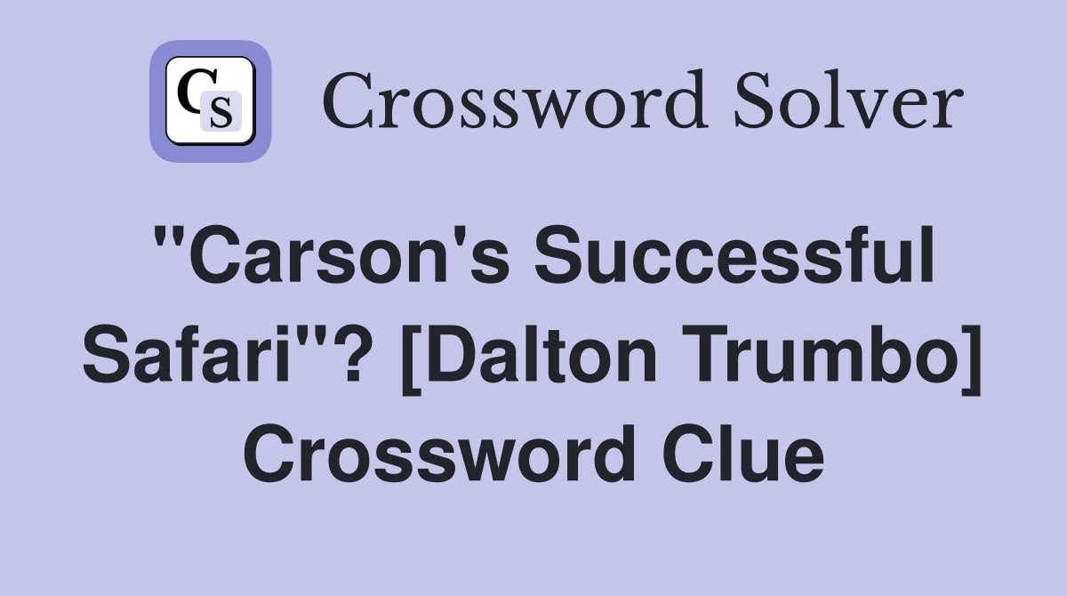 "Carson's Successful Safari"? [Dalton Trumbo] Crossword Clue