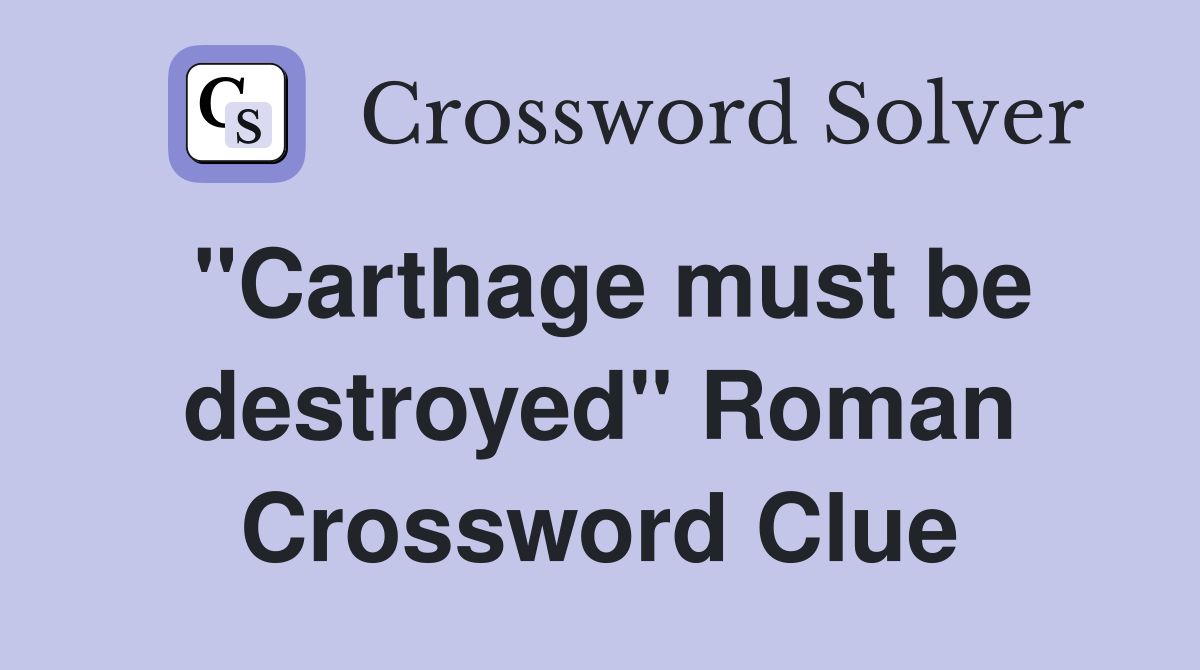 "Carthage must be destroyed" Roman Crossword Clue