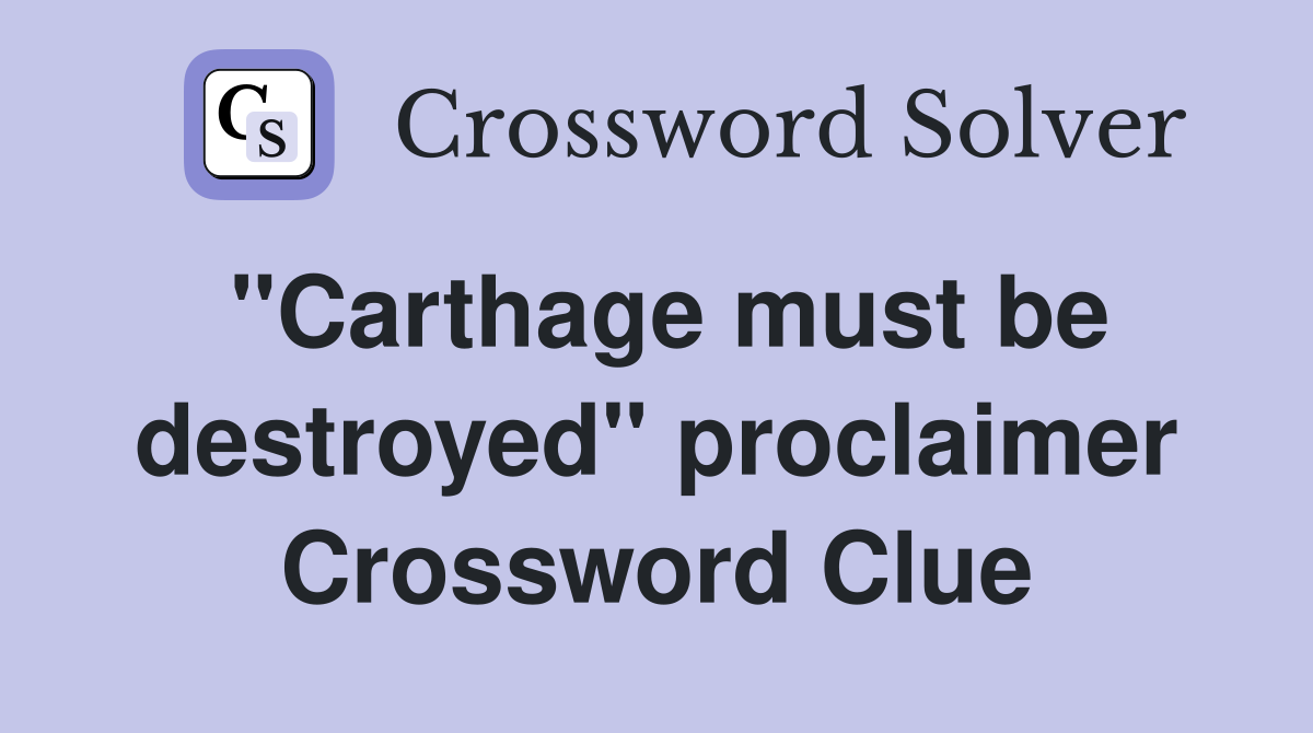 "Carthage must be destroyed" proclaimer Crossword Clue