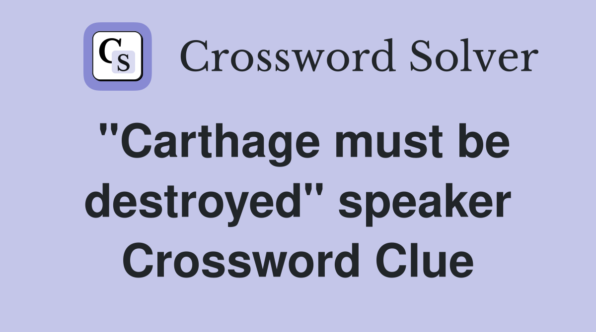 "Carthage must be destroyed" speaker Crossword Clue