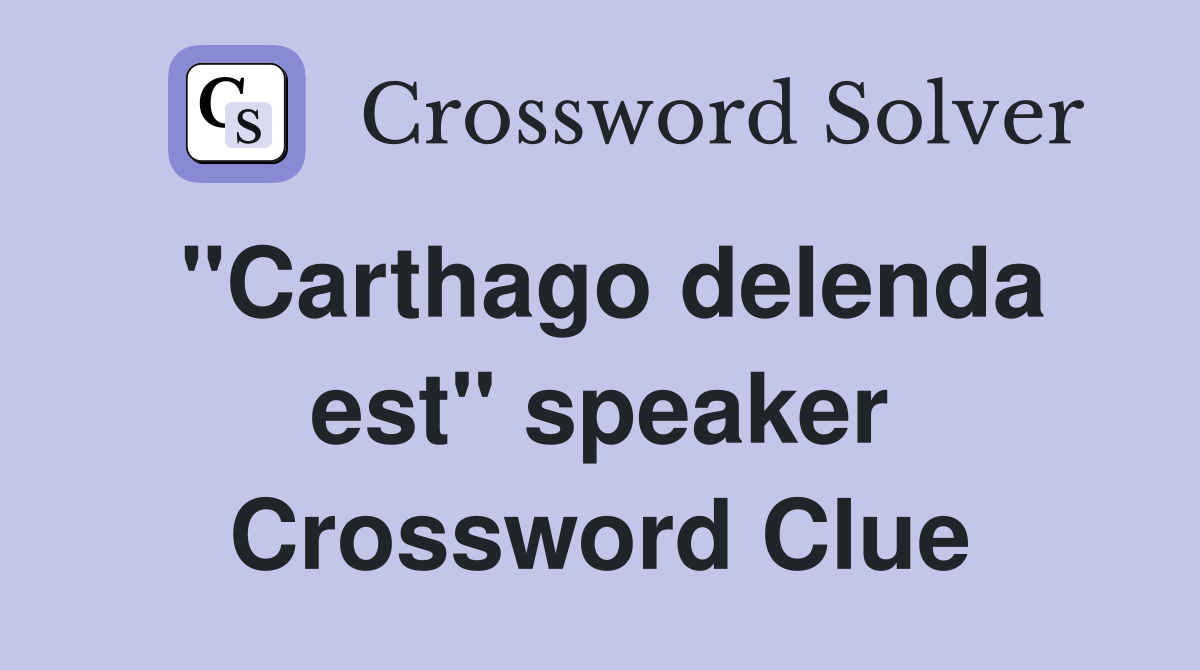 "Carthago delenda est" speaker Crossword Clue