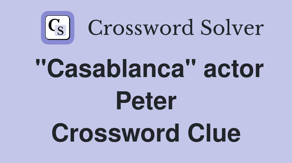"Casablanca" actor Peter Crossword Clue