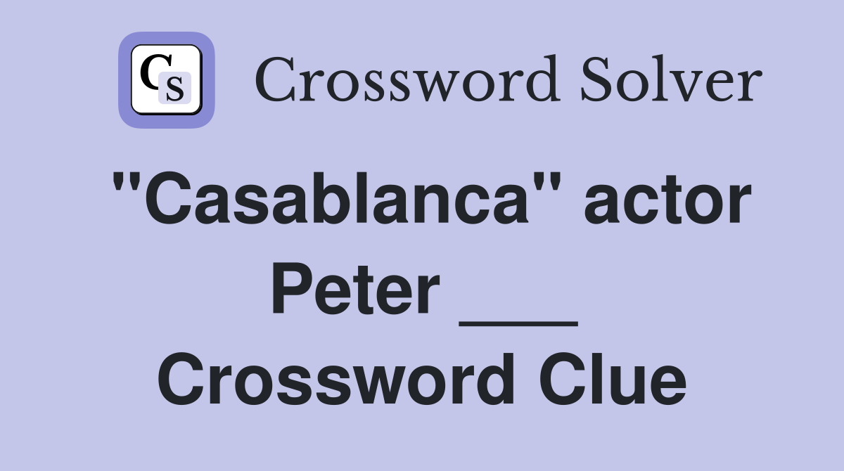 "Casablanca" actor Peter ___ Crossword Clue