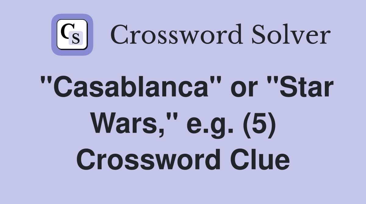 "Casablanca" or "Star Wars," e.g. (5) Crossword Clue