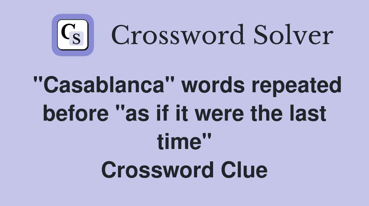 "Casablanca" words repeated before "as if it were the last time" Crossword Clue