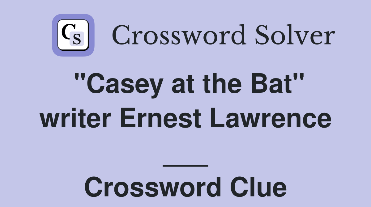 "Casey at the Bat" writer Ernest Lawrence ___ Crossword Clue