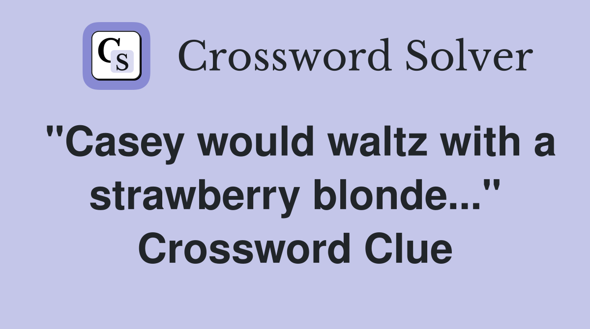 "Casey would waltz with a strawberry blonde..." Crossword Clue