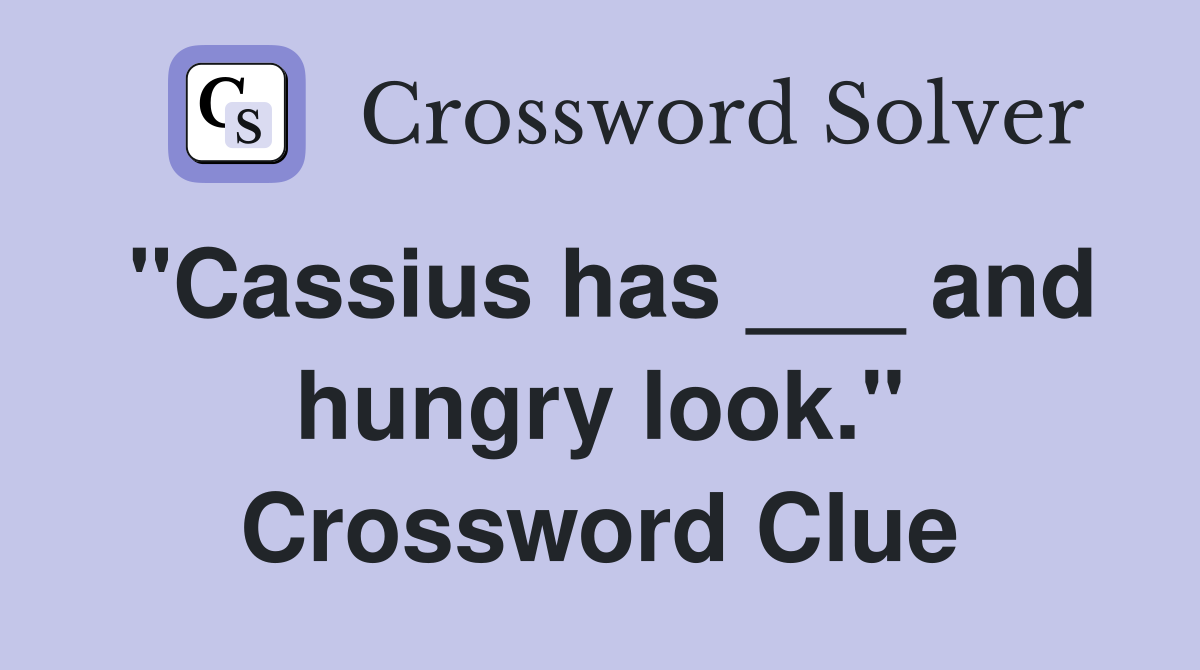 "Cassius has ___ and hungry look." Crossword Clue