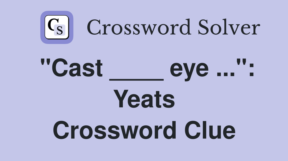"Cast ____ eye ...": Yeats Crossword Clue