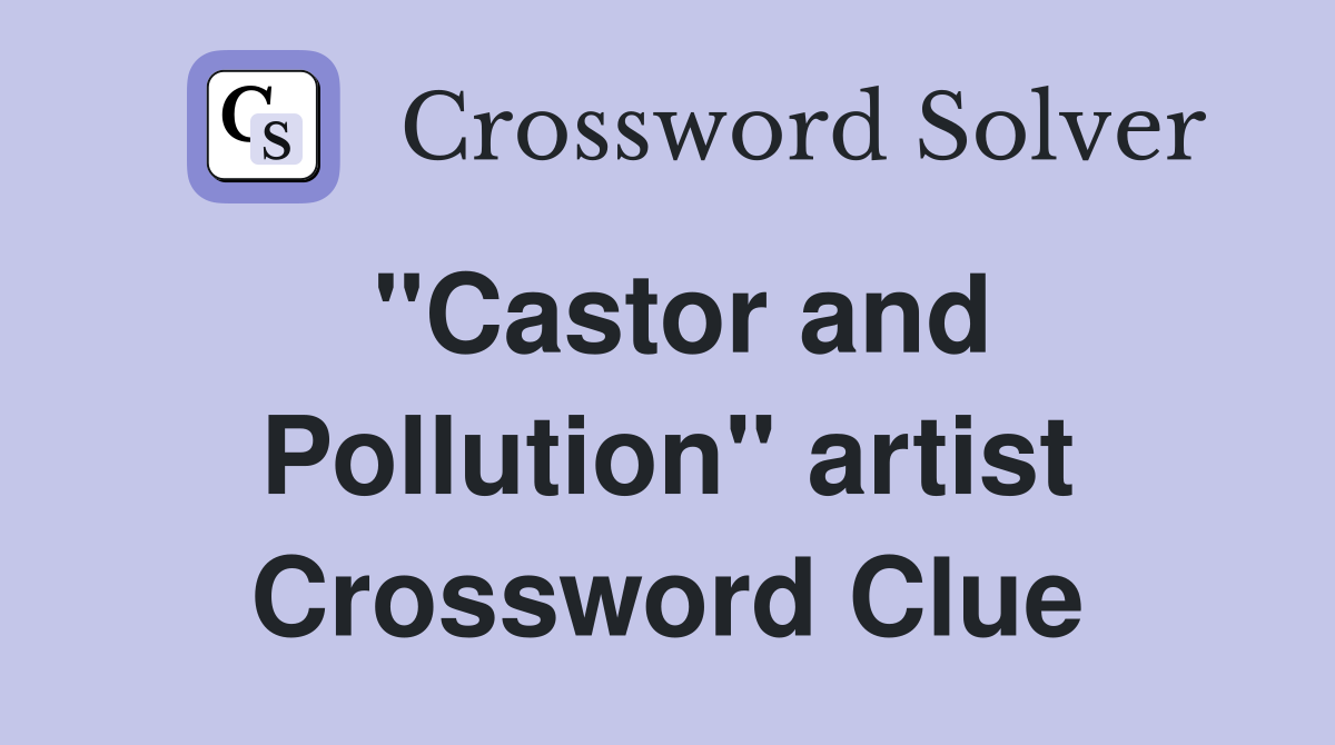 "Castor and Pollution" artist Crossword Clue