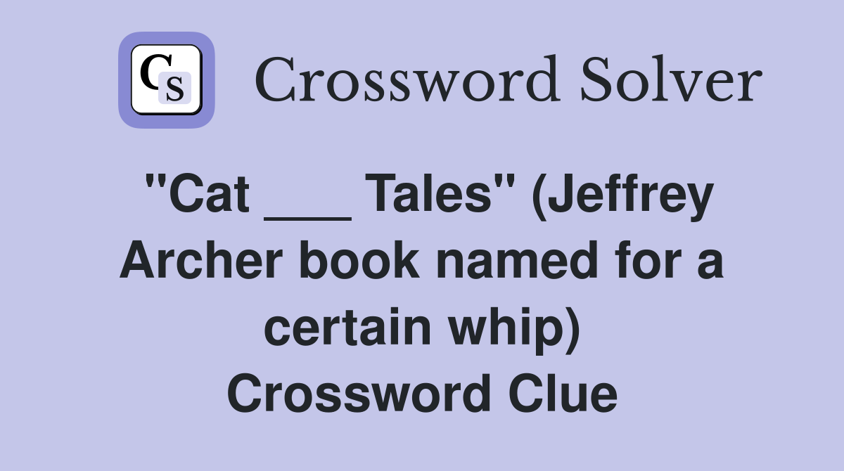 "Cat ___ Tales" (Jeffrey Archer book named for a certain whip) Crossword Clue