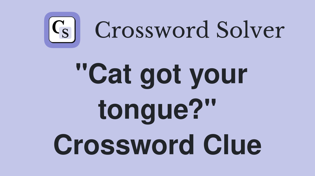 "Cat got your tongue?" Crossword Clue