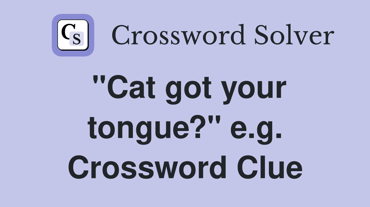 "Cat got your tongue?" e.g. Crossword Clue