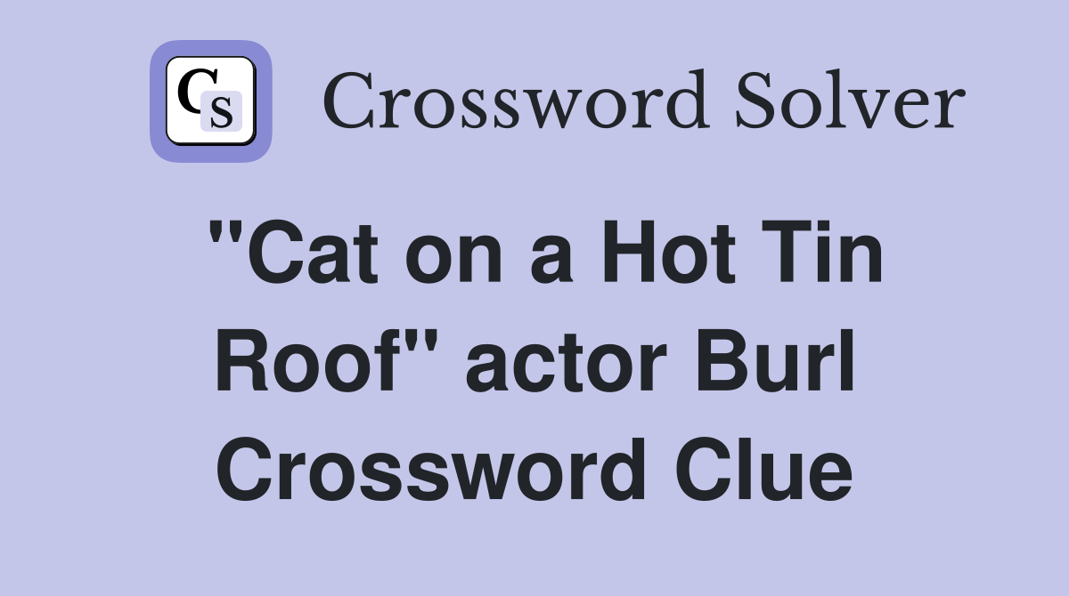 "Cat on a Hot Tin Roof" actor Burl Crossword Clue
