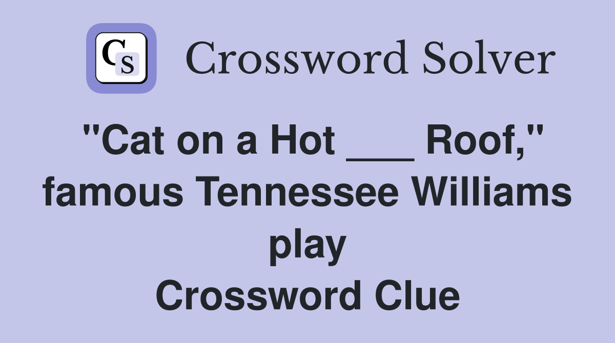 "Cat on a Hot ___ Roof," famous Tennessee Williams play Crossword Clue