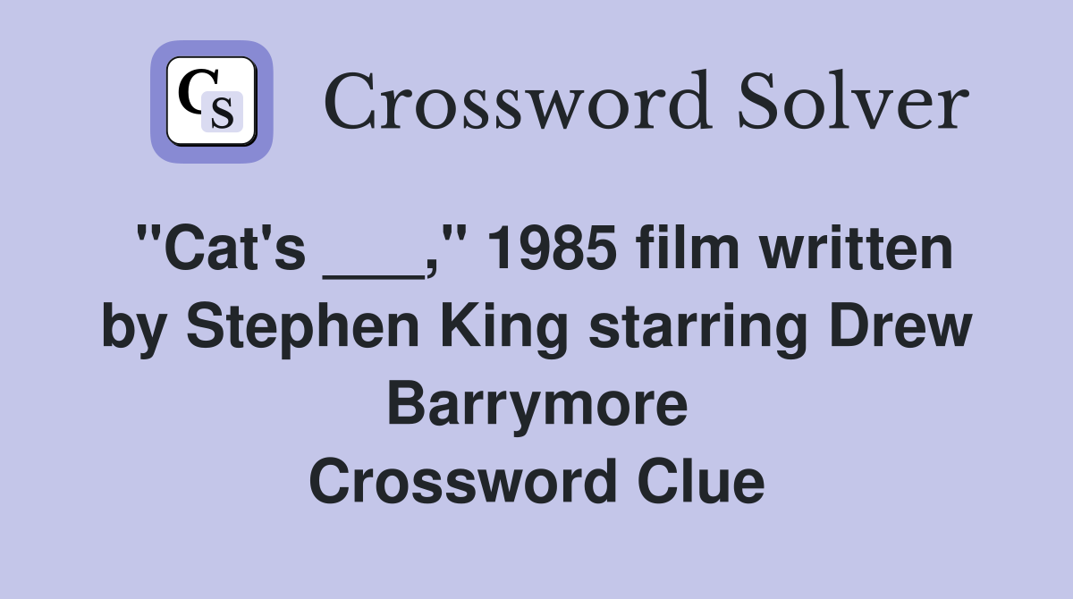 "Cat's ___," 1985 film written by Stephen King starring Drew Barrymore Crossword Clue