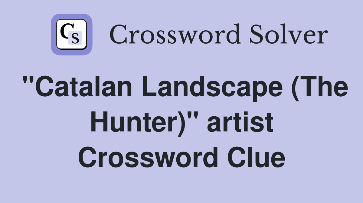 "Catalan Landscape (The Hunter)" artist Crossword Clue
