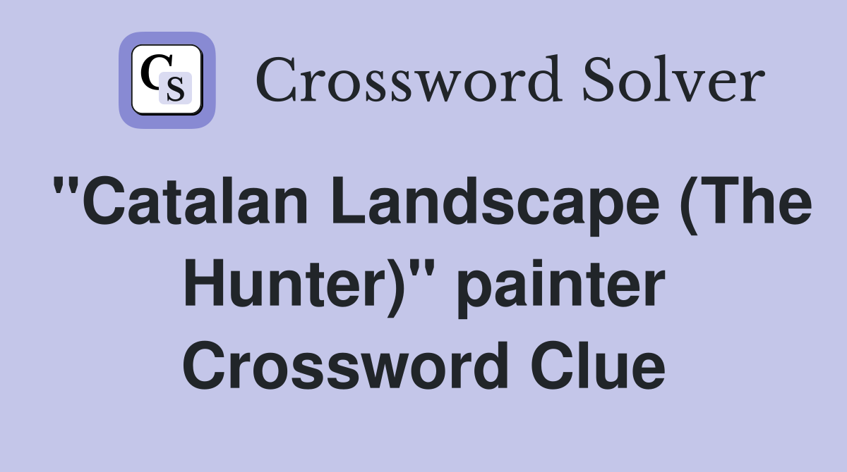 "Catalan Landscape (The Hunter)" painter Crossword Clue