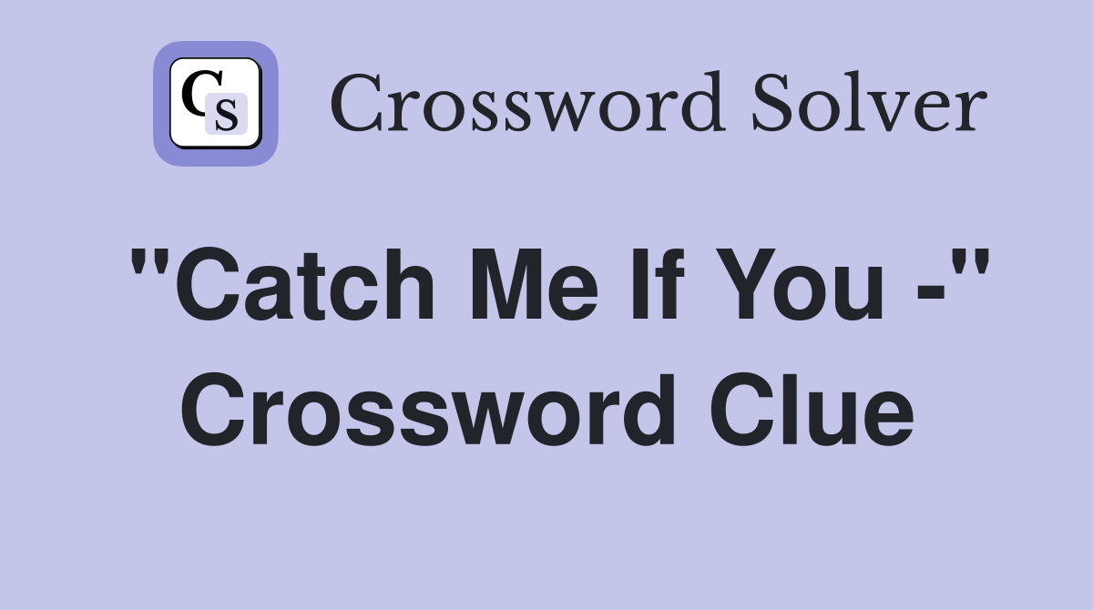 "Catch Me If You -" Crossword Clue