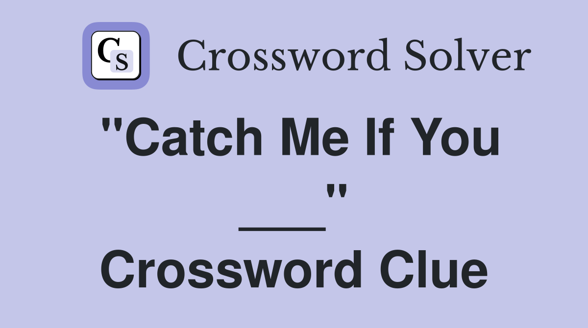 "Catch Me If You ___" Crossword Clue